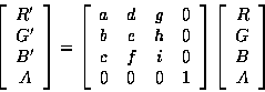 \begin{displaymath}\left[
\begin{array}{cccc}
R' \\
G' \\
B' \\
A
\end{array}...
...\left[
\begin{array}{c}
R \\
G \\
B \\
A
\end{array}\right]
\end{displaymath}