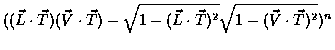 $((\vec{L} \cdot \vec{T}) (\vec{V} \cdot \vec{T}) - \sqrt{1-(\vec{L} \cdot \vec{T})^2}\sqrt{1-(\vec{V} \cdot \vec{T})^2})^n$