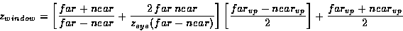 \begin{displaymath}z_{window} = {
\left [ {{far+near} \over {far-near}} + {{2 \...
...}-near_{vp} \over 2 \right ] + {far_{vp}+near_{vp} \over 2 }
}\end{displaymath}