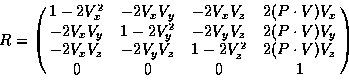 \begin{displaymath}R = \pmatrix{
1 - 2V_{x}^2 & -2V_{x}V_{y} & -2V_{x}V_{z} & 2...
...{z} & 1 - 2V_{z}^2 & 2(P \cdot V) V_{z} \cr
0 & 0 & 0 & 1\cr}
\end{displaymath}