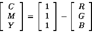 \begin{displaymath}\left[
\begin{array}{c}
C \\
M \\
Y
\end{array}\right]
=
\l...
...ht]
-
\left[
\begin{array}{c}
R \\
G \\
B
\end{array}\right]
\end{displaymath}