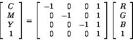 \begin{displaymath}\left[
\begin{array}{c}
C \\
M \\
Y \\
1
\end{array}\right...
...\left[
\begin{array}{c}
R \\
G \\
B \\
1
\end{array}\right]
\end{displaymath}